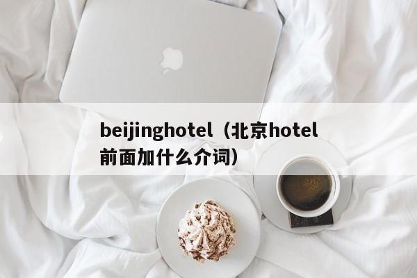 beijinghotel（北京hotel前面加什么介词）