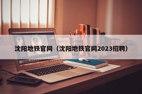 沈阳地铁官网（沈阳地铁官网2023招聘）