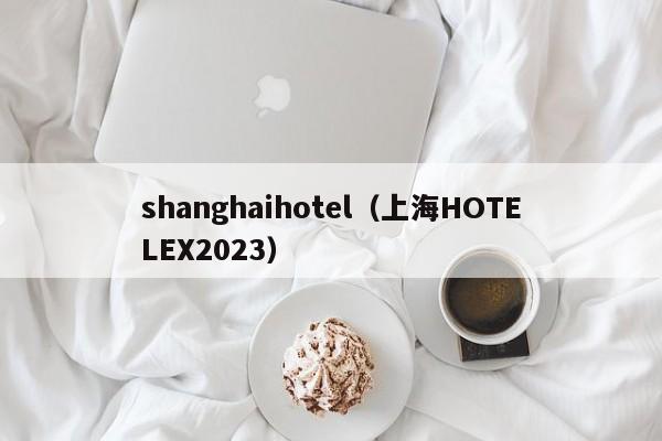 shanghaihotel（上海HOTELEX2023）