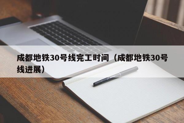 成都地铁30号线完工时间（成都地铁30号线进展）