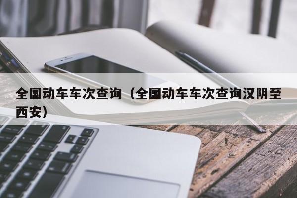 全国动车车次查询（全国动车车次查询汉阴至西安）