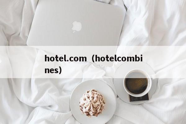 hotel.com（hotelcombines）