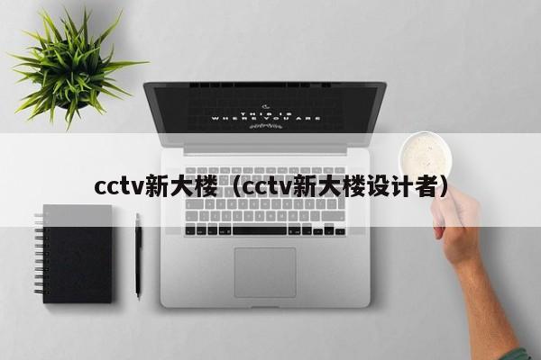 cctv新大楼（cctv新大楼设计者）