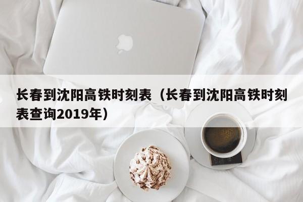 长春到沈阳高铁时刻表（长春到沈阳高铁时刻表查询2019年）