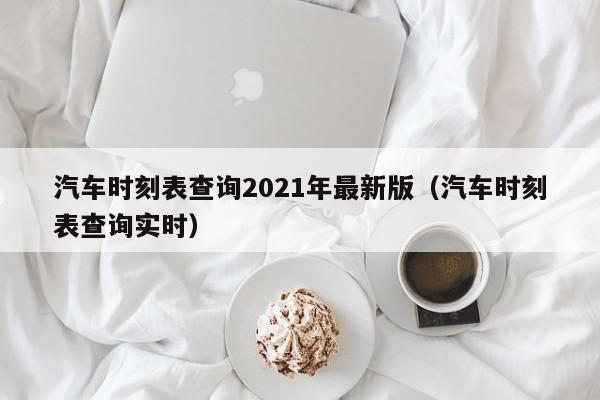 汽车时刻表查询2021年最新版（汽车时刻表查询实时）