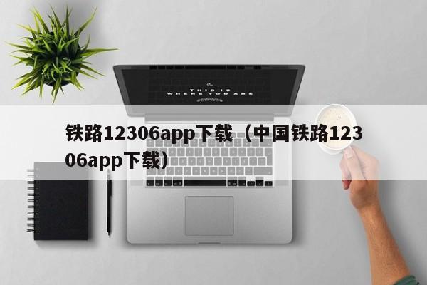 铁路12306app下载（中国铁路12306app下载）