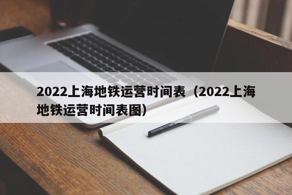 2022上海地铁运营时间表（2022上海地铁运营时间表图）