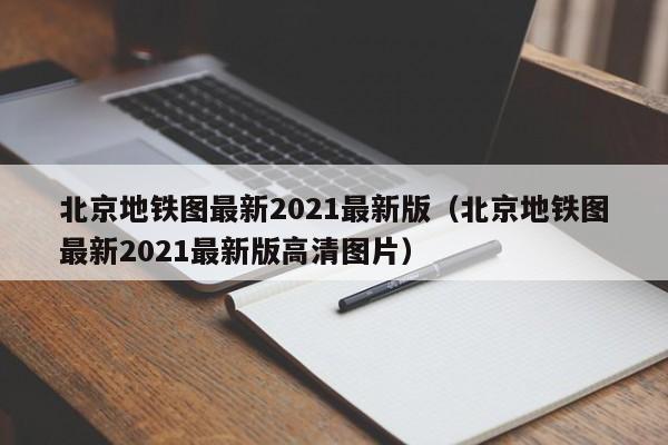 北京地铁图最新2021最新版（北京地铁图最新2021最新版高清图片）