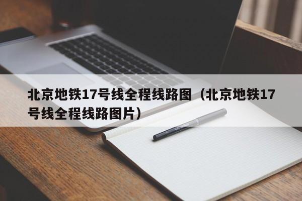 北京地铁17号线全程线路图（北京地铁17号线全程线路图片）