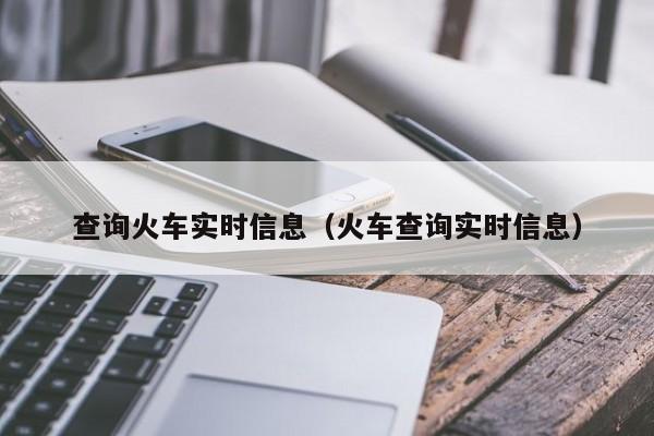 查询火车实时信息（火车查询实时信息）  第1张