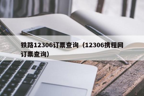 铁路12306订票查询（12306携程网订票查询）