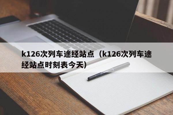 k126次列车途经站点（k126次列车途经站点时刻表今天）