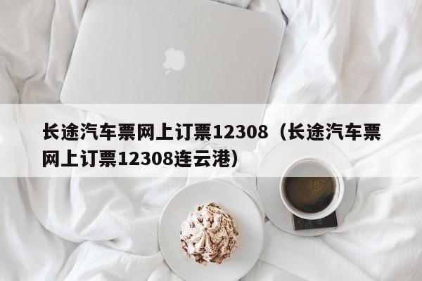 长途汽车票网上订票12308（长途汽车票网上订票12308连云港）