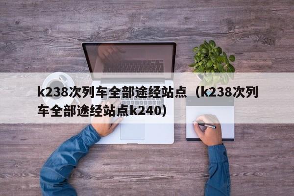 k238次列车全部途经站点（k238次列车全部途经站点k240）