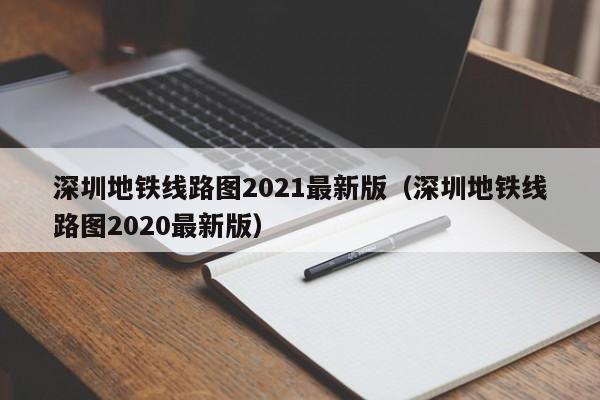 深圳地铁线路图2021最新版（深圳地铁线路图2020最新版）