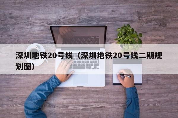 深圳地铁20号线（深圳地铁20号线二期规划图）