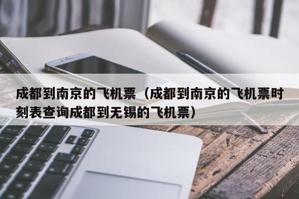 成都到南京的飞机票（成都到南京的飞机票时刻表查询成都到无锡的飞机票）  第1张