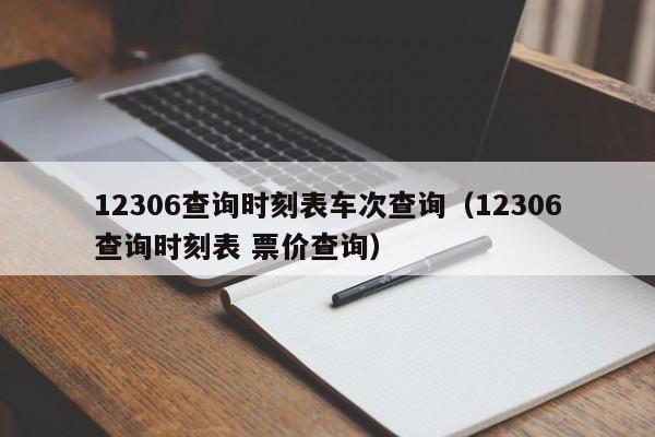 12306查询时刻表车次查询（12306查询时刻表 票价查询）