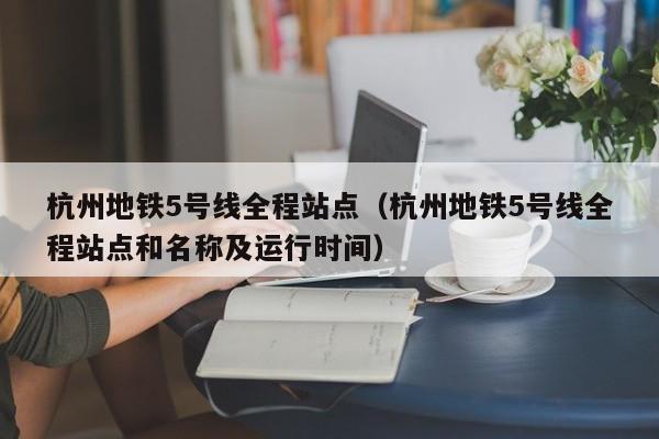 杭州地铁5号线全程站点（杭州地铁5号线全程站点和名称及运行时间）