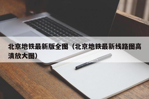 北京地铁最新版全图（北京地铁最新线路图高清放大图）