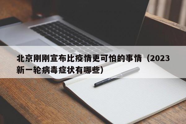 北京刚刚宣布比疫情更可怕的事情（2023新一轮病毒症状有哪些）