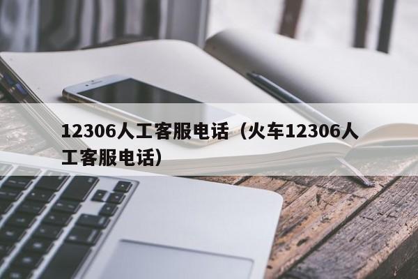 12306人工客服电话（火车12306人工客服电话）