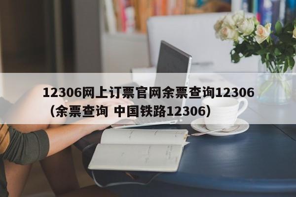 12306网上订票官网余票查询12306（余票查询 中国铁路12306）  第1张