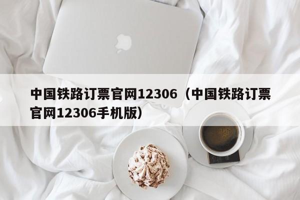 中国铁路订票官网12306（中国铁路订票官网12306手机版）