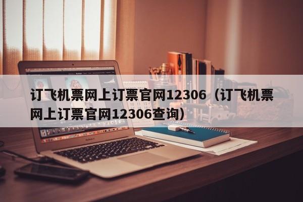 订飞机票网上订票官网12306（订飞机票网上订票官网12306查询）