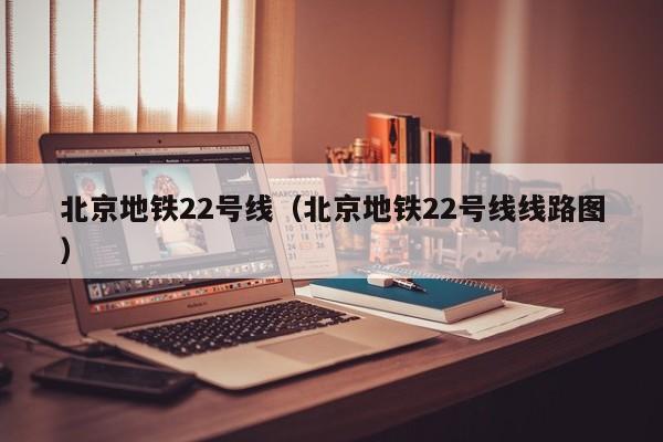 北京地铁22号线（北京地铁22号线线路图）