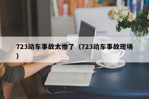 723动车事故太惨了（723动车事故现场）