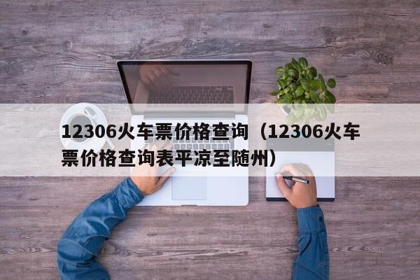 12306火车票价格查询（12306火车票价格查询表平凉至随州）