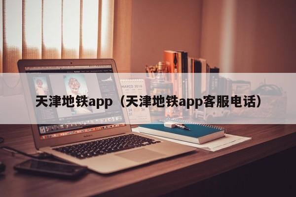 天津地铁app（天津地铁app客服电话）