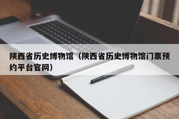 陕西省历史博物馆（陕西省历史博物馆门票预约平台官网）