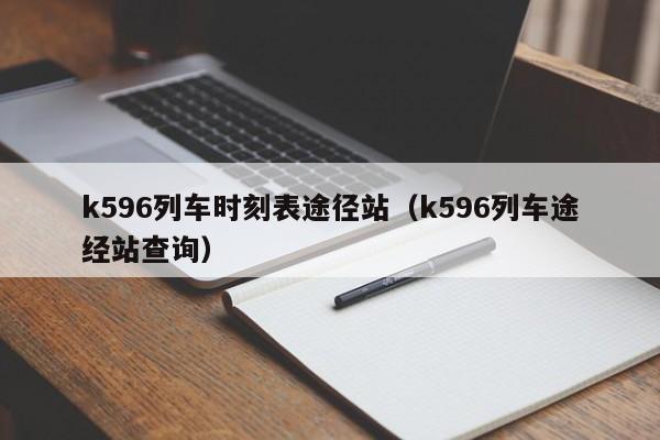 k596列车时刻表途径站（k596列车途经站查询）