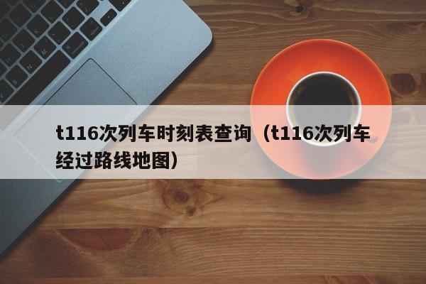 t116次列车时刻表查询（t116次列车经过路线地图）