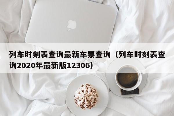 列车时刻表查询最新车票查询（列车时刻表查询2020年最新版12306）