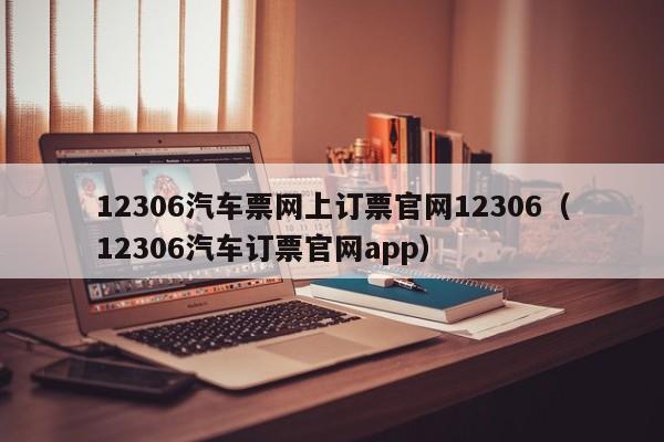 12306汽车票网上订票官网12306（12306汽车订票官网app）