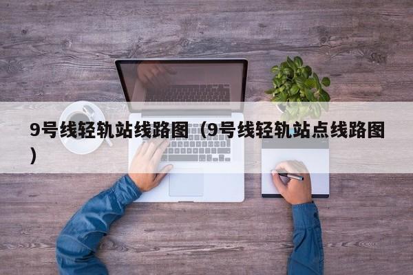 9号线轻轨站线路图（9号线轻轨站点线路图）