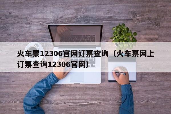 火车票12306官网订票查询（火车票网上订票查询12306官网）