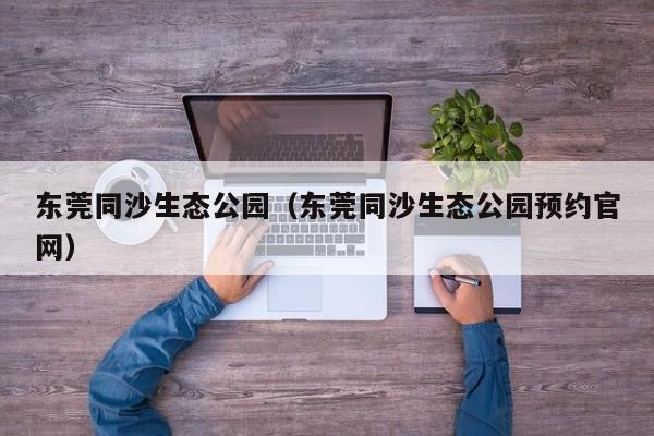 东莞同沙生态公园（东莞同沙生态公园预约官网）