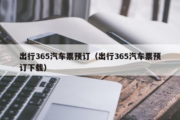 出行365汽车票预订（出行365汽车票预订下载）