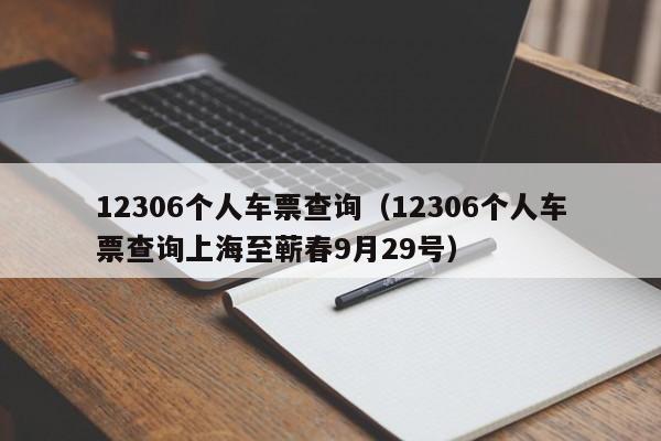 12306个人车票查询（12306个人车票查询上海至蕲春9月29号）