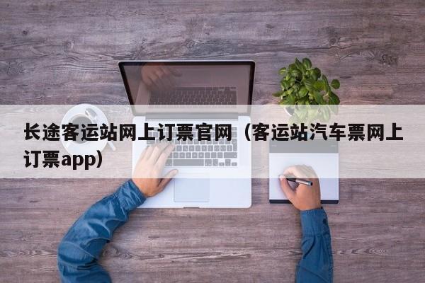 长途客运站网上订票官网（客运站汽车票网上订票app）