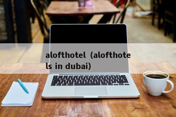 alofthotel（alofthotels in dubai）