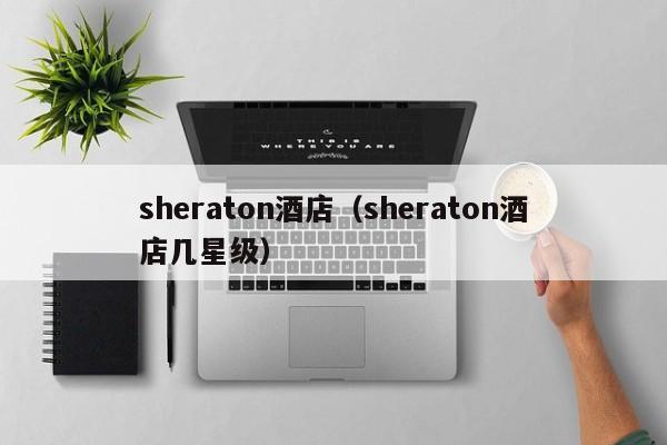 sheraton酒店（sheraton酒店几星级）  第1张