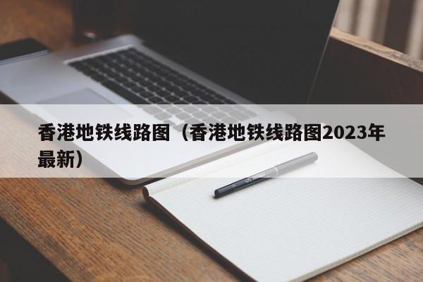 香港地铁线路图（香港地铁线路图2023年最新）