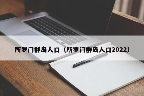 所罗门群岛人口（所罗门群岛人口2022）