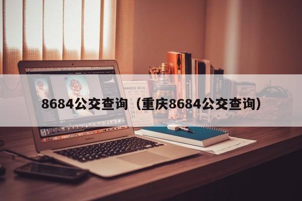 8684公交查询（重庆8684公交查询）