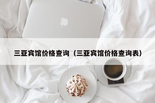 三亚宾馆价格查询（三亚宾馆价格查询表）